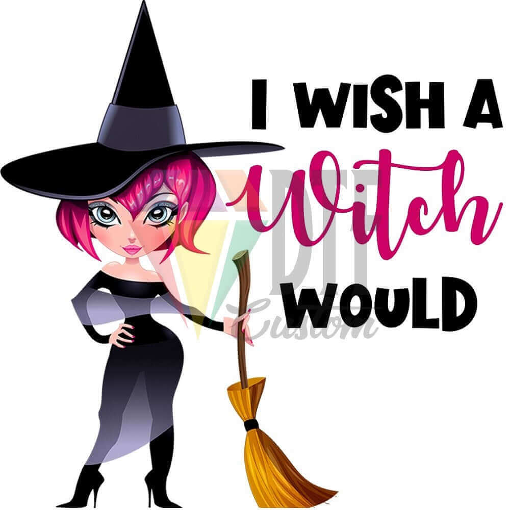 I Wish a Witch Would DTF transfer design